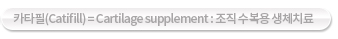 카티필(Cartifill) = Cartilage supplement : 조직 수복용 생체재료