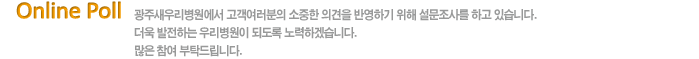 광주새우리병원에서 고객여러분의 소중한 의견을 반영하기 위해 설문조사를 하고 있습니다. 많은 참여 부탁드립니다.